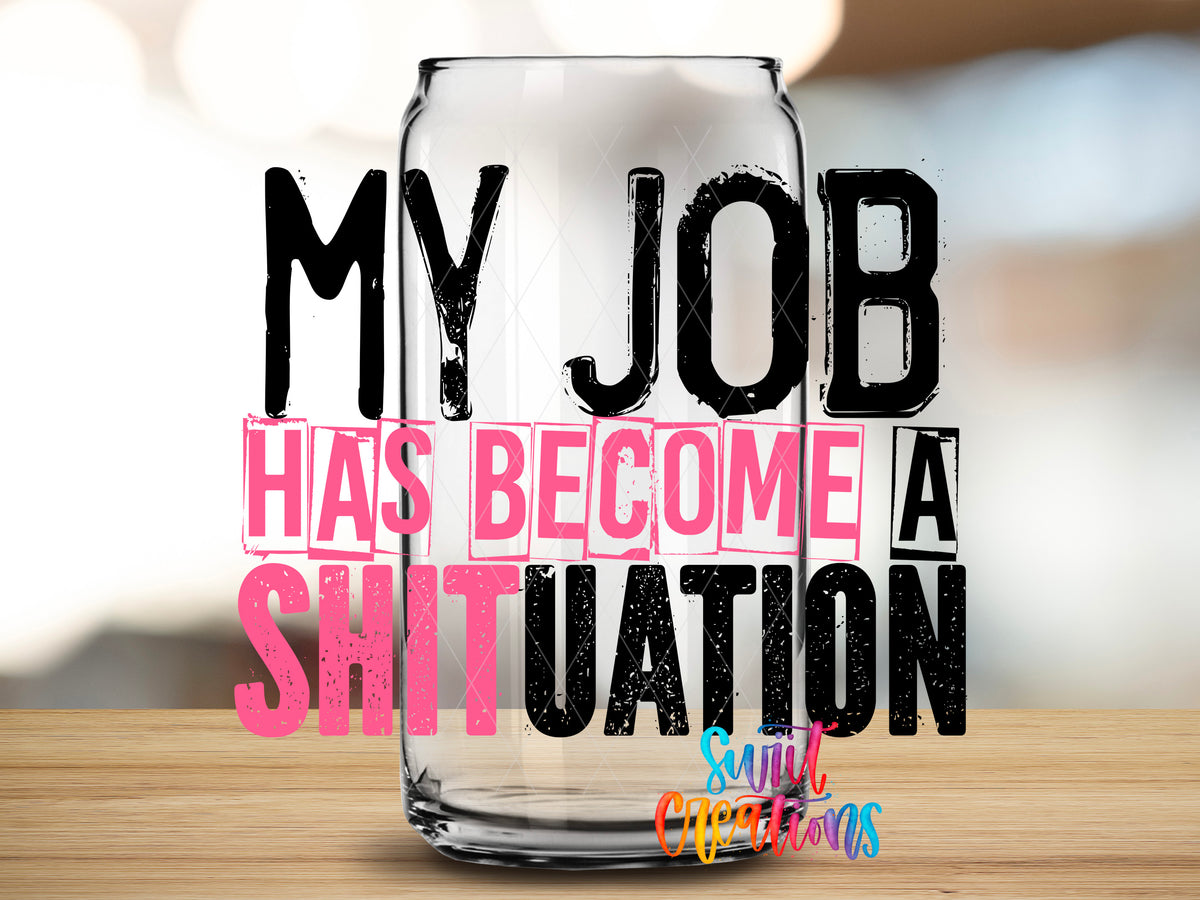 My Job Has Become a Shituation design close-up on a clear glass can tumbler