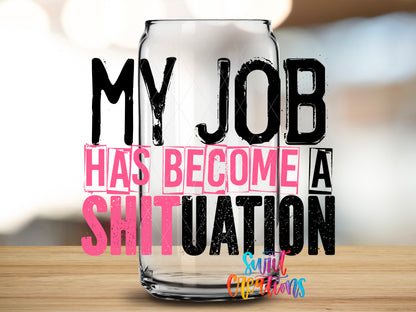 My Job Has Become a Shituation design close-up on a clear glass can tumbler