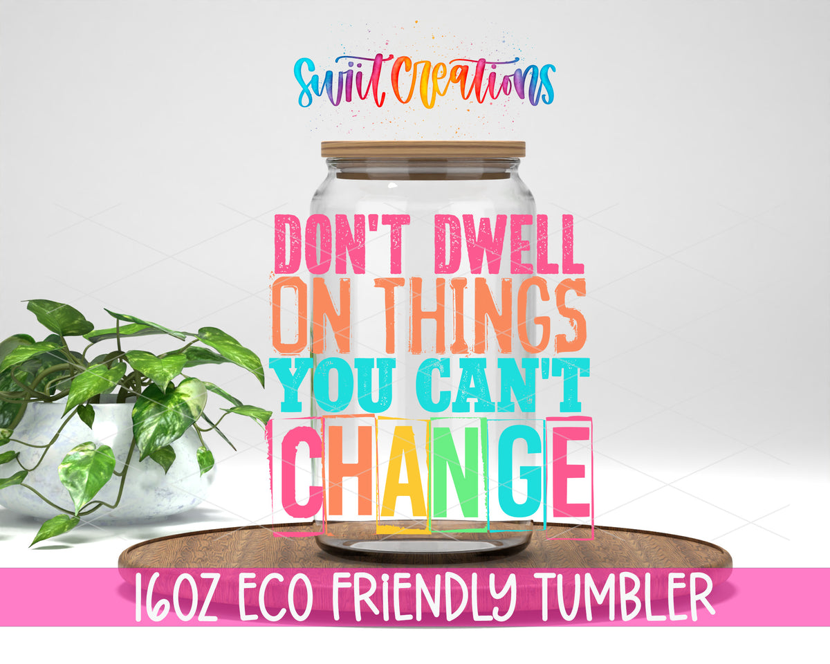 Don't Dwell on Things You Can't Change design on a 16 oz clear glass tumbler with bamboo lid