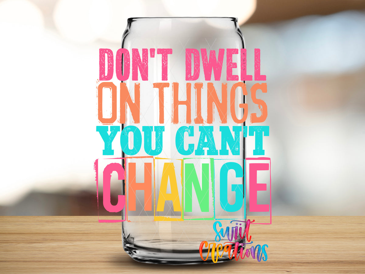 Don't Dwell on Things You Can't Change design close-up on a clear glass can tumbler