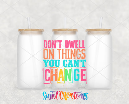 Don't Dwell on Things You Can't Change frosted glass tumbler group view with lids and straws