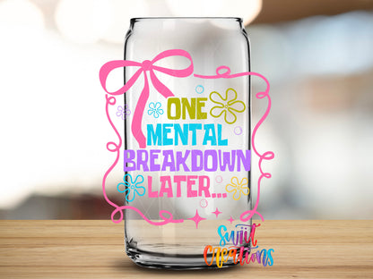 One Mental Breakdown Later design close-up on a clear glass can tumbler