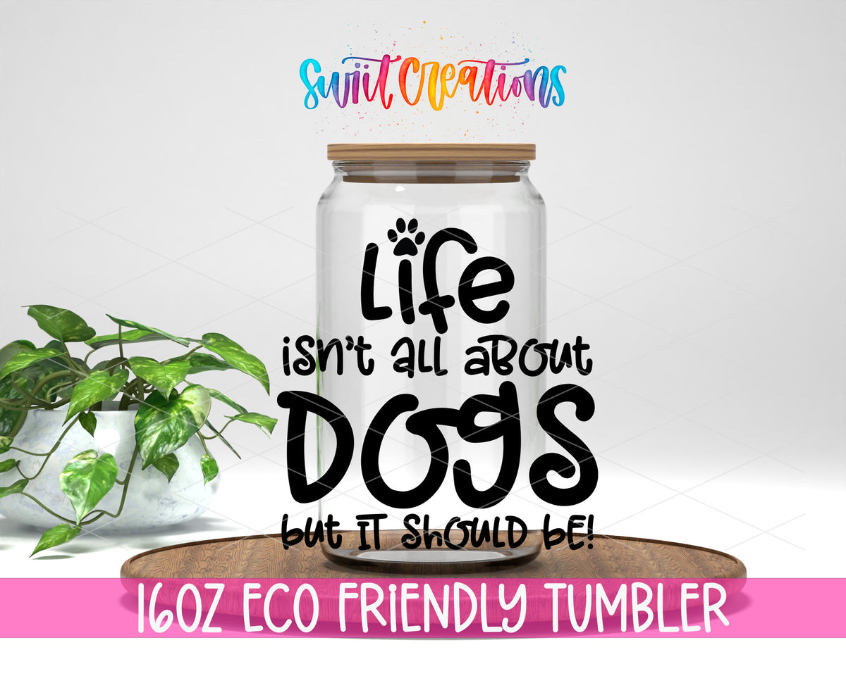 Life Is All About Dogs design on a 16 oz clear glass tumbler with bamboo lid