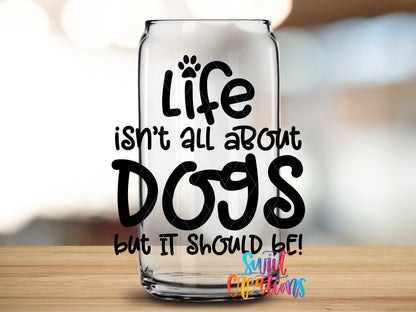 Life Is All About Dogs design close-up on a clear glass can tumbler