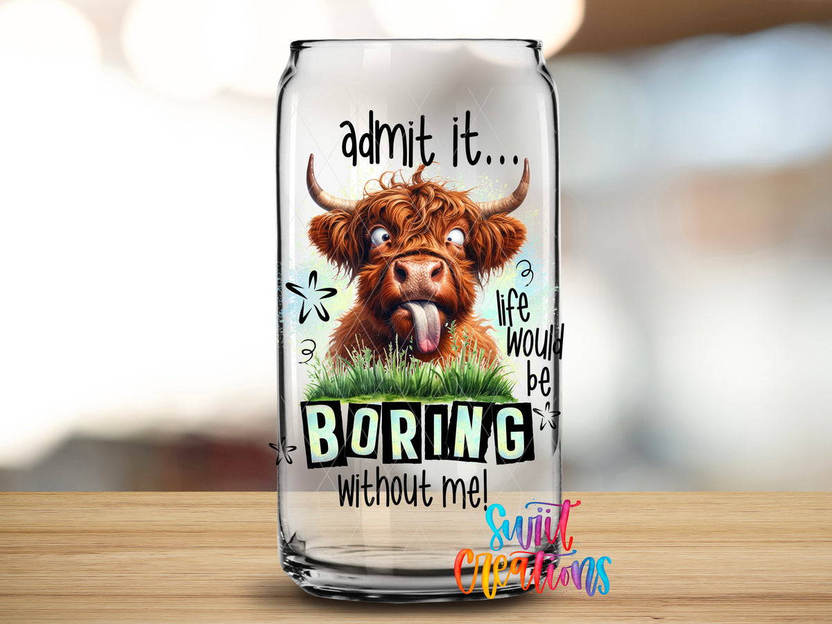Life Would Be Boring Without Me design close-up on a clear glass can tumbler