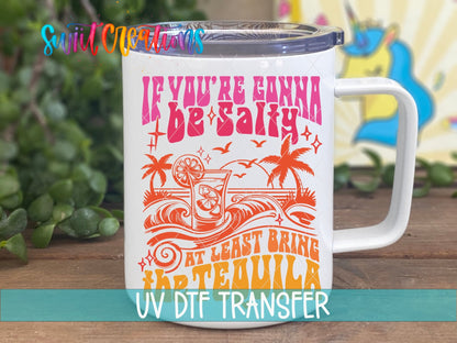 If You’re Gonna Be Salty At Least Bring The Tequila UV DTF Decal | UV1558 - Swiit Creations