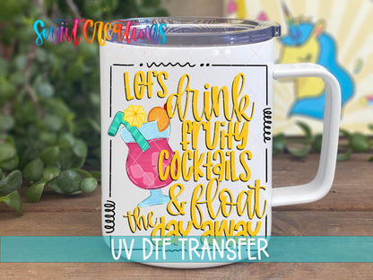 Let's Drink Fruity Cocktails and Float the Day Away UV DTF transfer on a white stainless steel mug with a lid