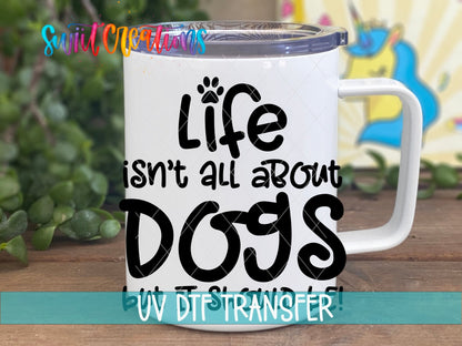 Life Isn't All About Dogs UV DTF transfer on a white stainless steel mug with a lid