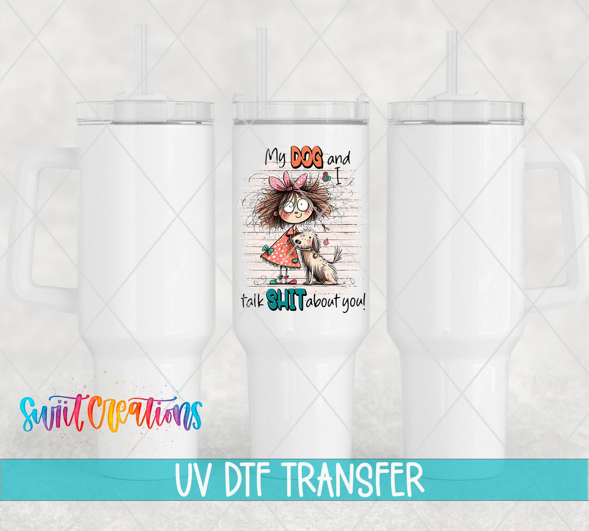 My Dog and I Talk Sh*t About You UV DTF transfer on white 40 oz tumblers