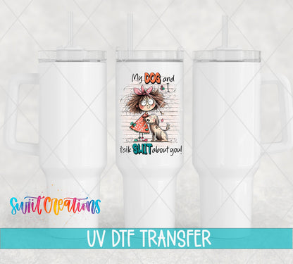 My Dog and I Talk Sh*t About You UV DTF transfer on white 40 oz tumblers
