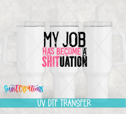 My Job Has Become a Sh*tuation UV DTF transfer on white 40 oz tumblers