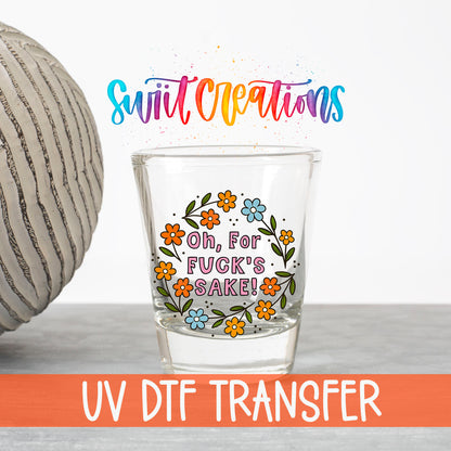 Oh For Fuck's Sake Floral UV DTF transfer on a clear shot glass with the Swiit Creations logo and UV DTF Transfer banner