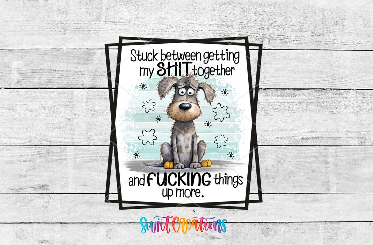 Stuck Between Getting My Sh*t Together UV DTF transfer artwork on a white wood background