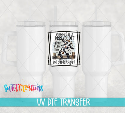 Whatever I Did to P*ss You Off UV DTF transfer on white 40 oz tumblers