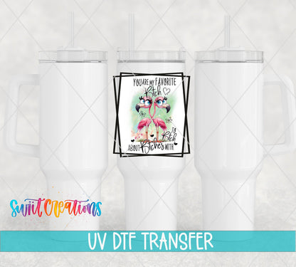 You Are My Favorite B*tch UV DTF transfer on white 40 oz tumblers